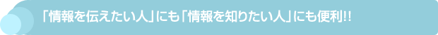 「情報を伝えたい人」にも「情報を知りたい人」にも便利！！